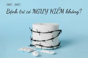 Bệnh trĩ có nguy hiểm không