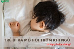 Hiện tượng đổ mồ hôi trộm ở trẻ nhỏ. Tại sao trẻ em hay ra mồ hôi trộm khi ngủ?