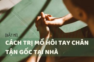 trị mồ hôi tay chân tận gốc tại nhà