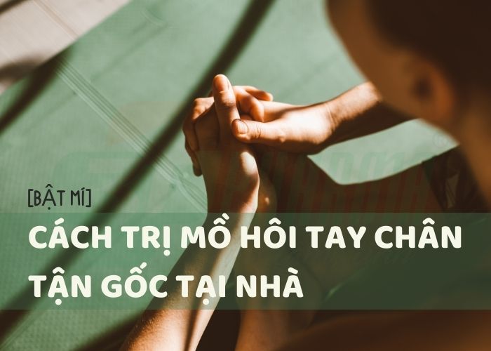 cách trị mồ hôi tay chân tận gốc tại nhà