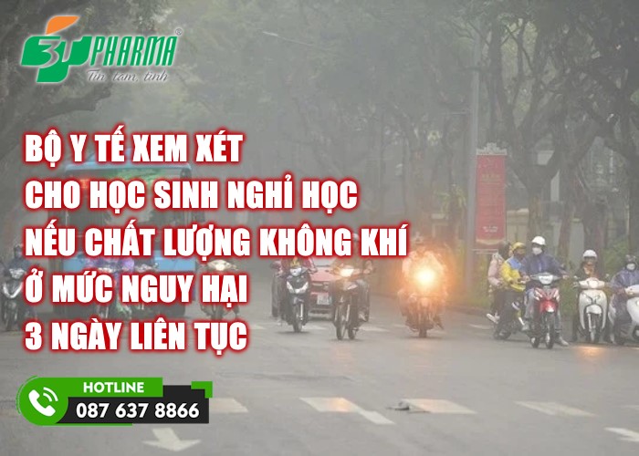 Bộ Y tế: Xem xét cho học sinh nghỉ học nếu chất lượng không khí ở mức nguy hại 3 ngày liên tục - tin sức khoẻ - 3T Pharma